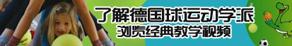 啊鸡巴好大插进来视频了解德国球运动学派，浏览经典教学视频。